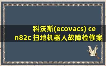 科沃斯(ecovacs) cen82c 扫地机器人故障检修案例